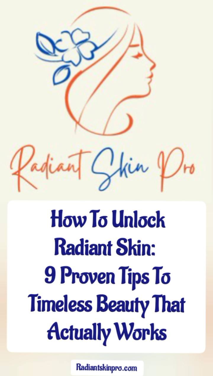 How To Unlock Radiant Skin: 9 Proven Tips To Timeless Beauty