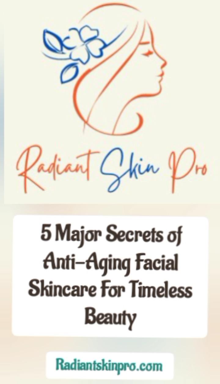 5 major secret of anti aging facial skincare for timeless beauty
